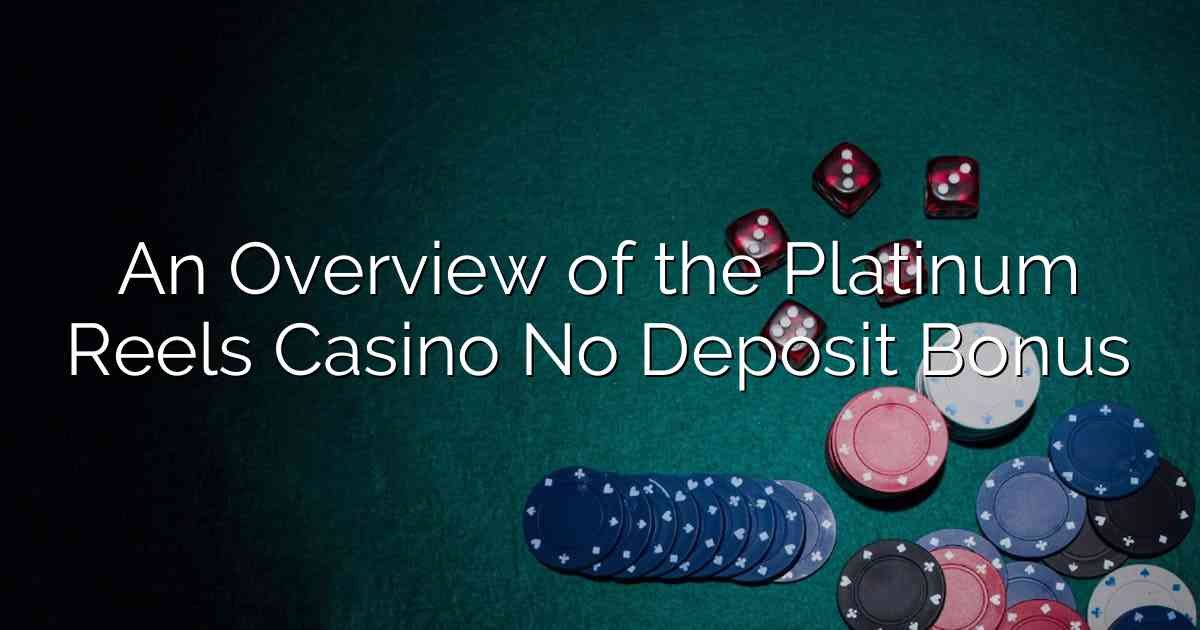 An Overview of the Platinum Reels Casino No Deposit Bonus