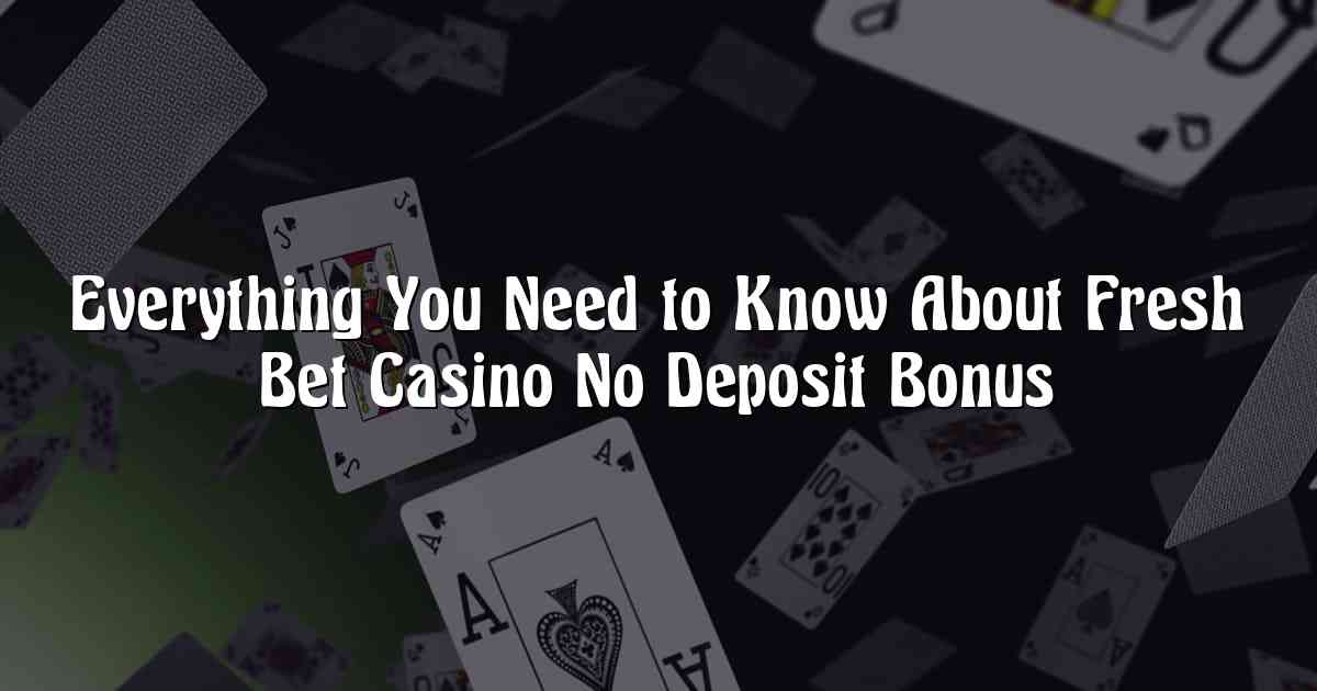Everything You Need to Know About Fresh Bet Casino No Deposit Bonus