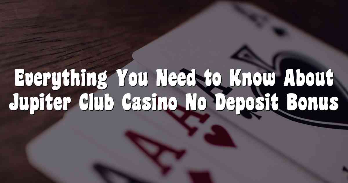 Everything You Need to Know About Jupiter Club Casino No Deposit Bonus