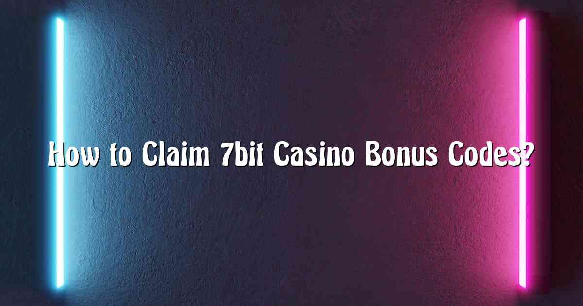 How to Claim 7bit Casino Bonus Codes?