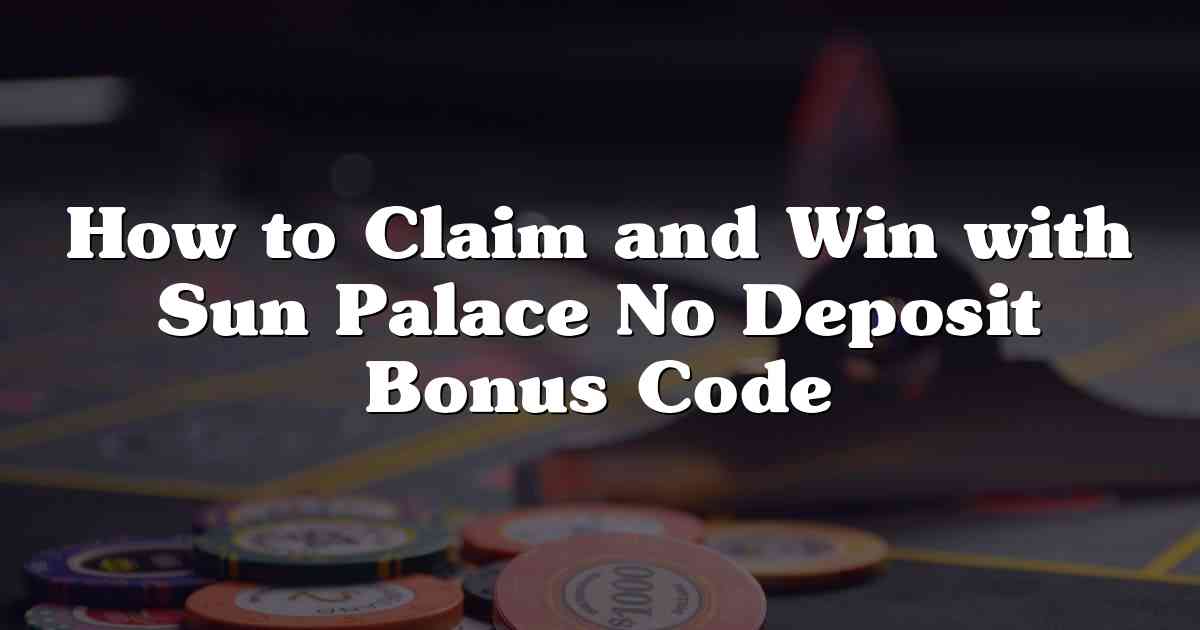How to Claim and Win with Sun Palace No Deposit Bonus Code