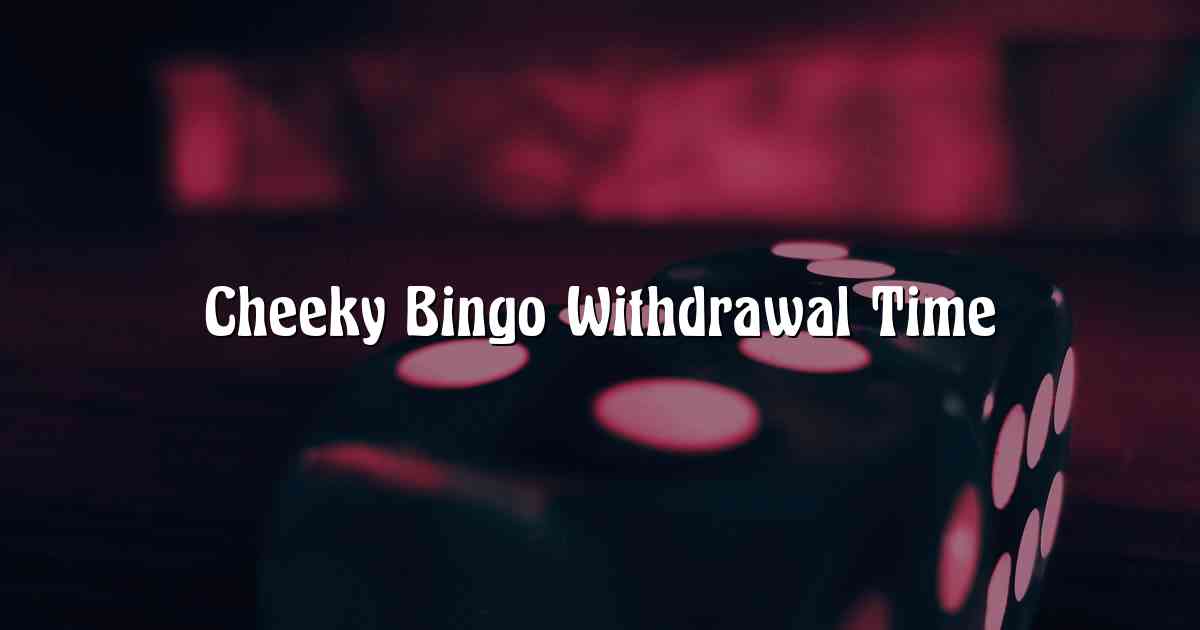 Cheeky Bingo Withdrawal Time